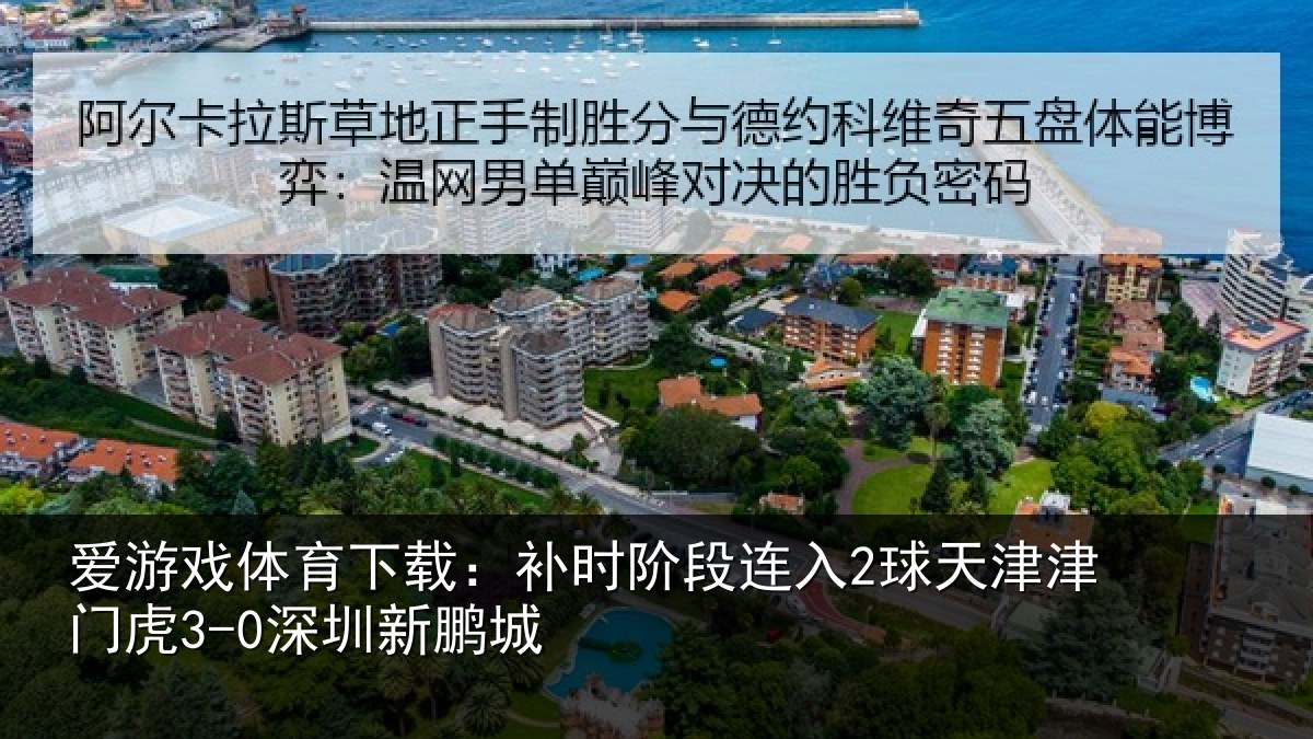 爱游戏体育下载：补时阶段连入2球天津津门虎3-0深圳新鹏城