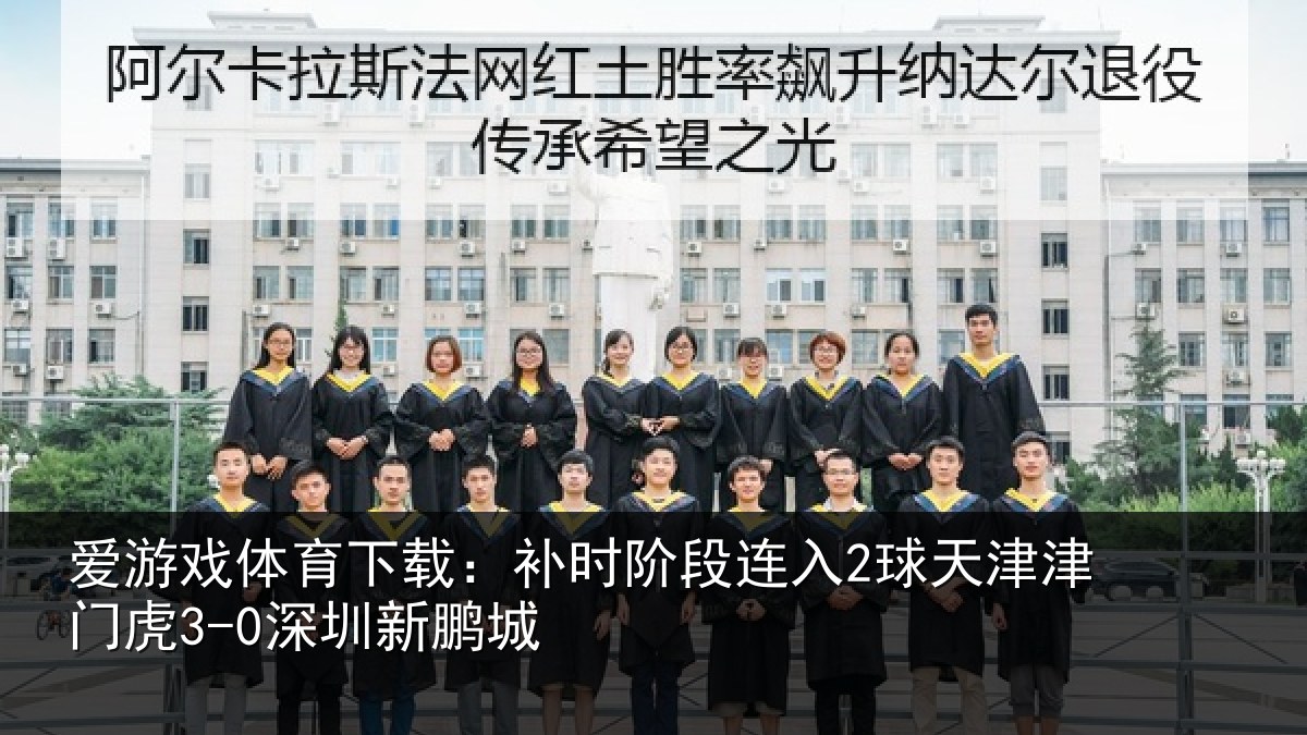 爱游戏体育下载：补时阶段连入2球天津津门虎3-0深圳新鹏城