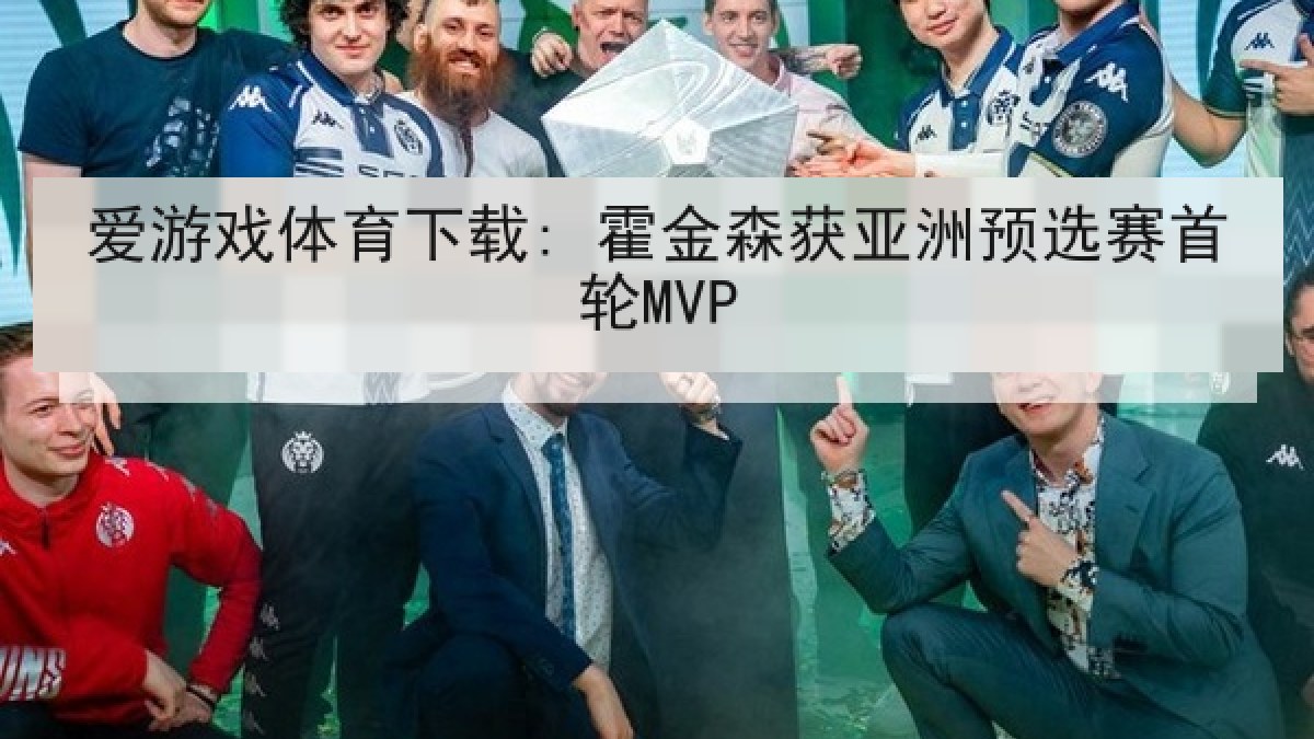 爱游戏体育下载: 霍金森获亚洲预选赛首轮MVP