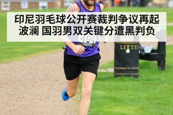 印尼羽毛球公开赛裁判争议再起波澜 国羽男双关键分遭黑判负