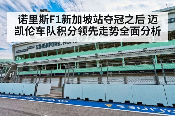 诺里斯F1新加坡站夺冠之后 迈凯伦车队积分领先走势全面分析